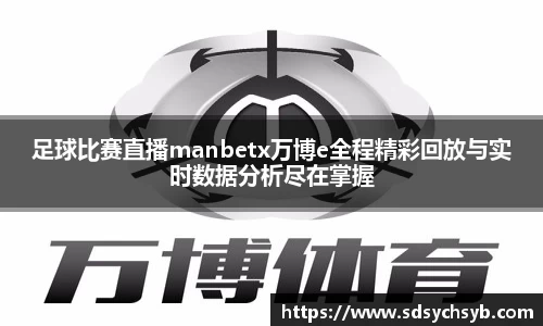 足球比赛直播manbetx万博e全程精彩回放与实时数据分析尽在掌握