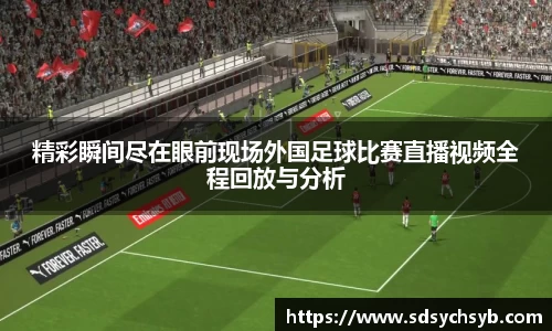 精彩瞬间尽在眼前现场外国足球比赛直播视频全程回放与分析