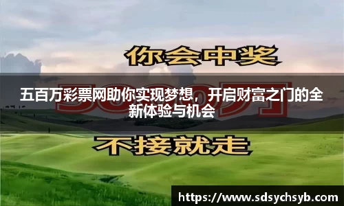 五百万彩票网助你实现梦想，开启财富之门的全新体验与机会