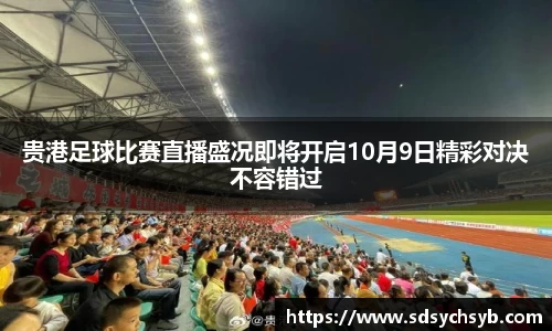 贵港足球比赛直播盛况即将开启10月9日精彩对决不容错过