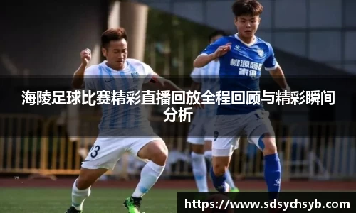 海陵足球比赛精彩直播回放全程回顾与精彩瞬间分析