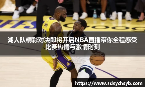 湖人队精彩对决即将开启NBA直播带你全程感受比赛热情与激情时刻
