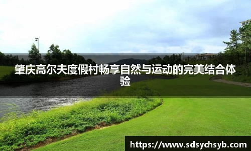 肇庆高尔夫度假村畅享自然与运动的完美结合体验