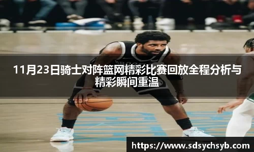 11月23日骑士对阵篮网精彩比赛回放全程分析与精彩瞬间重温