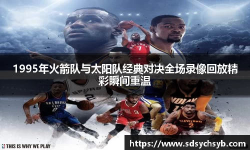 1995年火箭队与太阳队经典对决全场录像回放精彩瞬间重温