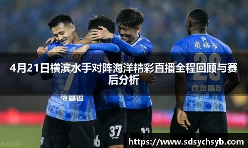 4月21日横滨水手对阵海洋精彩直播全程回顾与赛后分析