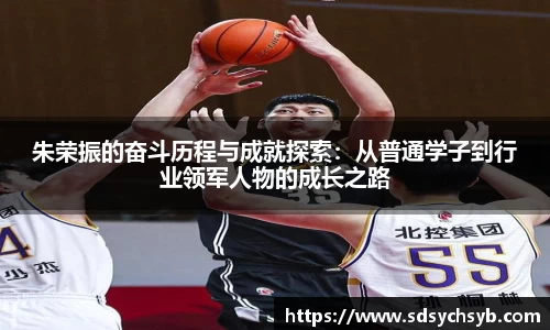 朱荣振的奋斗历程与成就探索：从普通学子到行业领军人物的成长之路