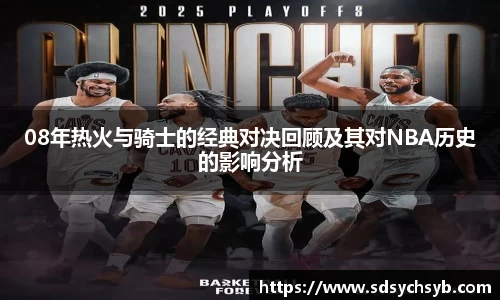 08年热火与骑士的经典对决回顾及其对NBA历史的影响分析