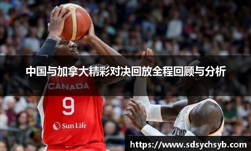中国与加拿大精彩对决回放全程回顾与分析