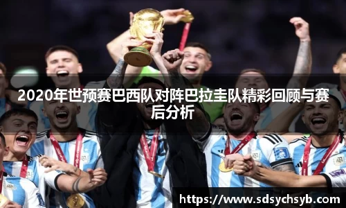 2020年世预赛巴西队对阵巴拉圭队精彩回顾与赛后分析