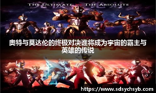 奥特与莫达伦的终极对决谁将成为宇宙的霸主与英雄的传说