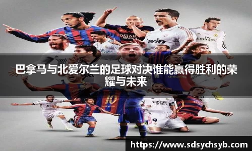 巴拿马与北爱尔兰的足球对决谁能赢得胜利的荣耀与未来