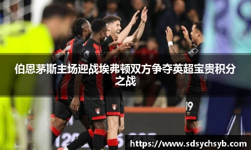 伯恩茅斯主场迎战埃弗顿双方争夺英超宝贵积分之战