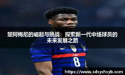 楚阿梅尼的崛起与挑战：探索新一代中场球员的未来发展之路