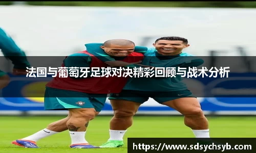 法国与葡萄牙足球对决精彩回顾与战术分析