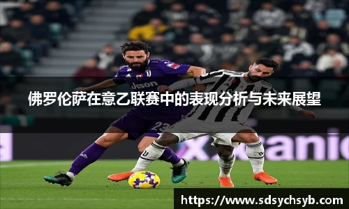佛罗伦萨在意乙联赛中的表现分析与未来展望