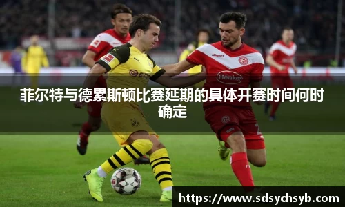 菲尔特与德累斯顿比赛延期的具体开赛时间何时确定